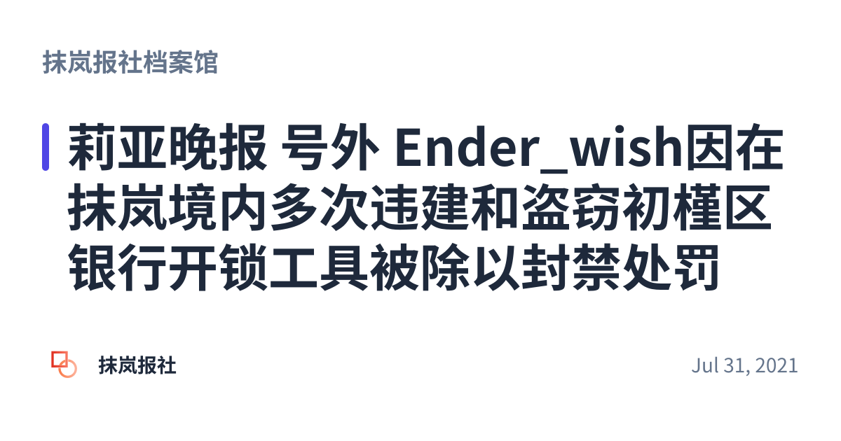 Share preview for 莉亚晚报 号外 Ender_wish因在抹岚境内多次违建和盗窃初槿区银行开锁工具被除以封禁处罚